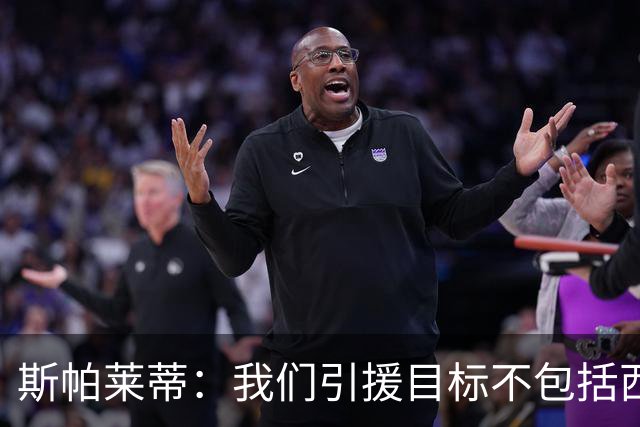 斯帕莱蒂：我们引援目标不包括西尔卡蒂 欧联杯消耗比欧冠还要大